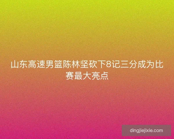 山东高速男篮陈林坚砍下8记三分成为比赛最大亮点