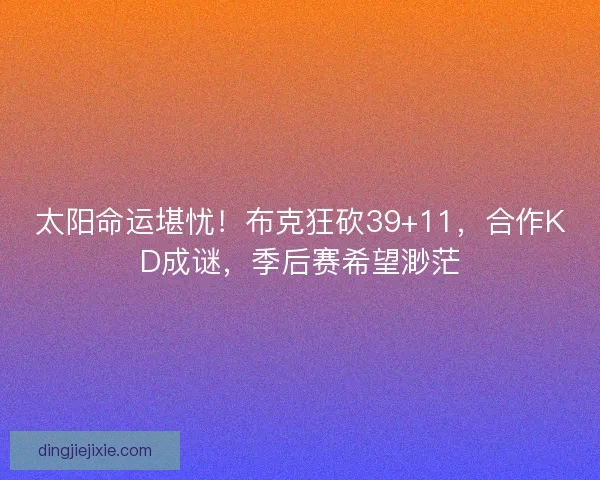 太阳命运堪忧！布克狂砍39+11，合作KD成谜，季后赛希望渺茫